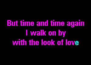 But time and time again

I walk on by
with the look of love
