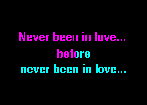 Never been in love...

before
never been in love...