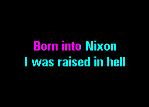 Born into Nixon

I was raised in hell
