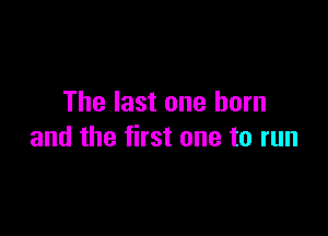 The last one horn

and the first one to run