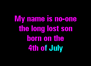 My name is no-one
the long lost son

born on the
4th of July