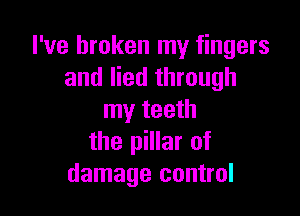 I've broken my fingers
and lied through

my teeth
the pillar of
damage control