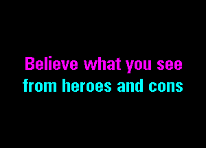 Believe what you see

from heroes and cons