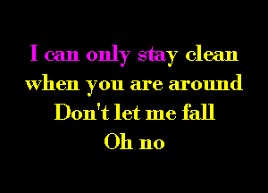 I can only stay clean
When you are around

Don't let me fall
Oh no