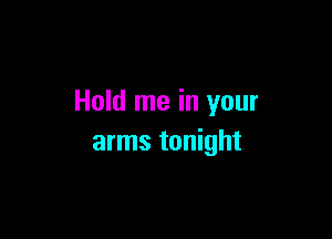 Hold me in your

arms tonight