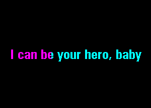 I can be your hero, baby