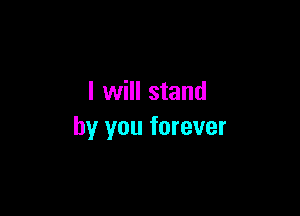I will stand

by you forever