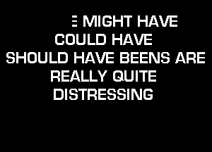 THOSE MIGHT HAVE
COULD HAVE
SHOULD HAVE BEENS ARE
REALLY QUITE
DISTRESSING

THAT
BLESSING MULTIPLY