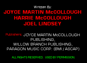 Written Byi
JOYCE MARTIN McOOLLDUGH

HAFlFllE McODLLDUGH
JOEL LINDSEY

PUDIiShEFSi JOYCE MARTIN MCCDLLDUGH
PUBLISHING,
WILLOW BRANCH PUBLISHING,
PARAGON MUSIC CORP. EBMI JASCAPJ

ALL RIGHTS RESERVED. USED BY PERMISSION.