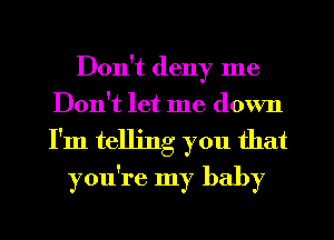 Don't deny me
Don't let me down
I'm telling you that

you're my baby

g