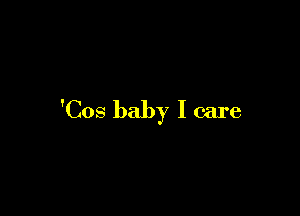 'Cos baby I care