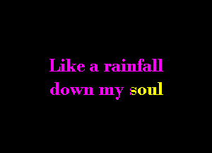 Like a rainfall

down my soul