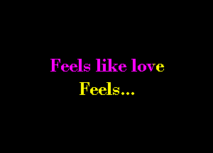 Feels like love

Feels...