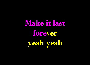 Make it last

forever

yeah yeah