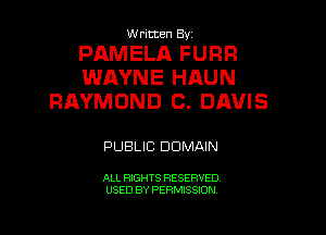 W ritten By

PAMELA FURR
WAYNE HAUN
RAYMOND C. DAVIS

PUBLIC DOMAIN

ALL RIGHTS RESERVED
USED BY PERMISSION