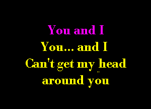 You and I

You... and I

Can't get my head

around you