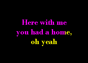 Here With me

you had a home,

011 yeah