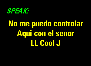 SPENC-
No me puedo controlar

Aqui con el senor
LL Cool J