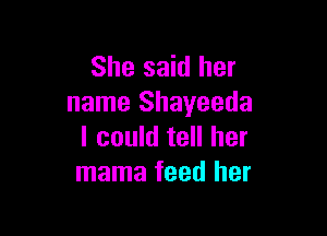She said her
name Shayeeda

I could tell her
mama feed her
