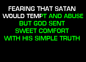 FEARING THAT SATAN
WOULD TEMPT AND ABUSE

BUT GOD SENT
SWEET COMFORT
WITH HIS SIMPLE TRUTH