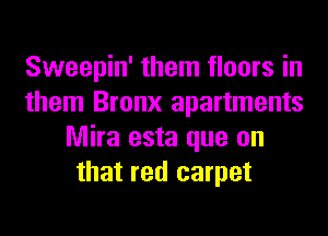 Sweepin' them floors in
them Bronx apartments
Mira esta que on
that red carpet