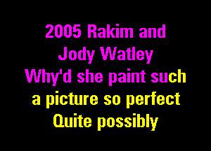 2005 Hakim and
Jody Watley

Why'd she paint such
a picture so perfect
Quite possibly