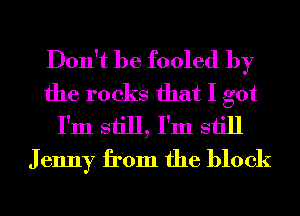 Don't be fooled by
the rocks that I got
I'm still, I'm still
J enny from the block
