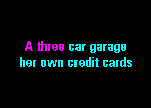 A three car garage

her own credit cards