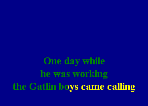 One day while
he was working
the Gatlin boys came calling