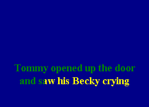 Tommy opened up the door
and saw his Becky crying