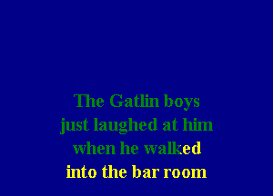 The Gatlin boys
just laughed at him
when he walked
into the bar room