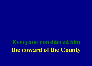 Everyone considered him
the coward of the County
