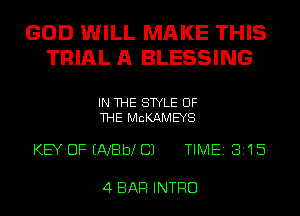 GOD WILL MAKE THIS
TRIAL A BLESSING

IN THE STYLE OF
THE MCKAMEYS

KEY DFENBbXCJ TIME 8115

4 BAR INTRO