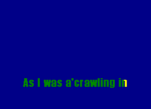 AS I was a'crawling ill