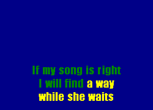 If my song iS right
I will find a war!
Emile she waits