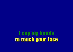 I cull my hands
to touch Hour face