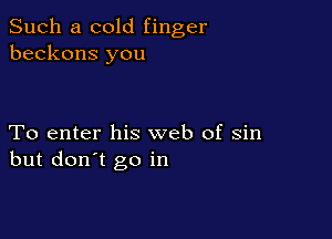 Such a cold finger
beckons you

To enter his web of sin
but don't go in
