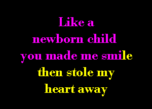 Like a
newborn child
you made me smile
then stole my
heart away