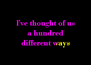 I've thought of us

a hundred
different ways
