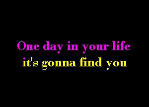 One day in your life
it's gonna 13nd you
