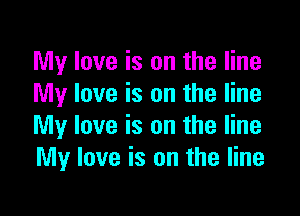 My love is on the line
My love is on the line

My love is on the line
My love is on the line
