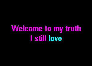 Welcome to my truth

I still love
