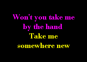 W on't you take me

by the hand
Take me

somewhere new

g