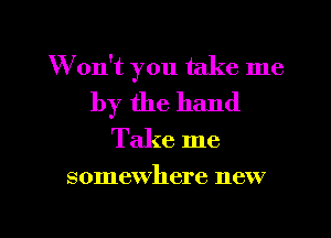 W on't you take me
by the hand
Take me

somewhere new

g