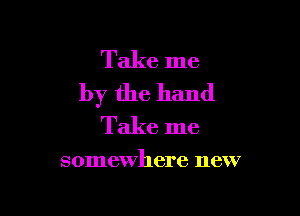 Take me
by the hand

Take me

somewhere new