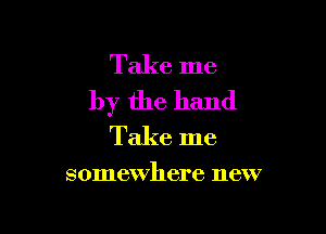 Take me
by the hand

Take me

somewhere new