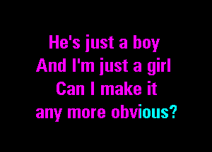 He's just a boy
And I'm just a girl

Can I make it
any more obvious?