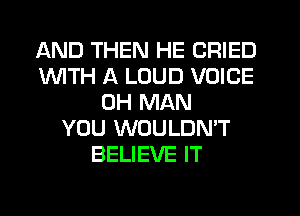 AND THEN HE CRIED
1WITH A LOUD VOICE
0H MAN
YOU WOULDN'T
BELIEVE IT