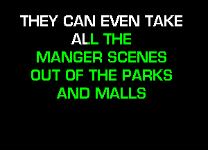 THEY CAN EVEN TAKE
ALL THE
MANGER SCENES
OUT OF THE PARKS
AND MALLS