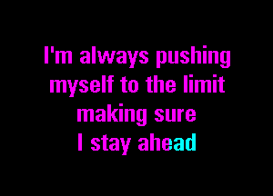 I'm always pushing
myself to the limit

making sure
I stay ahead